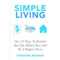 Simple Living: Over 55 Ways To Declutter Your Life, Reduce Stress And Be a Happier Person