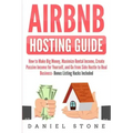 Airbnb Hosting Guide: How to Make Big Money, Maximize Rental Income, Create Passive Income for Yourself, and Go From Side Hustle to Real Bus