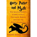 Harry Potter and Myth: The Legends behind Cursed Child, Fantastic Beasts, and all the Hero's Journeys