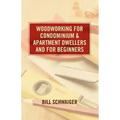 Wood Working for Condominium and Apartment Dwellers and for Beginners