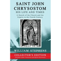 Saint John Chrysostom, His Life and Times: A Sketch of the Church and the Empire in the Fourth Century: Collector's Edition