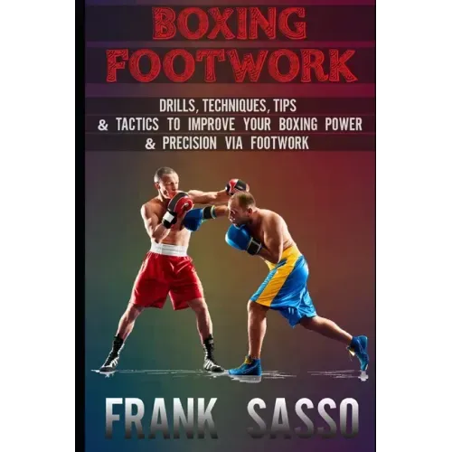 Boxing Footwork: Drills, Techniques, Tips & Tactics To Improve Your Boxing Power & Precision Via Footwork