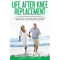 Life After Knee Replacement: A Guide to Success with Surgery, Recovery, and Rehabilitation