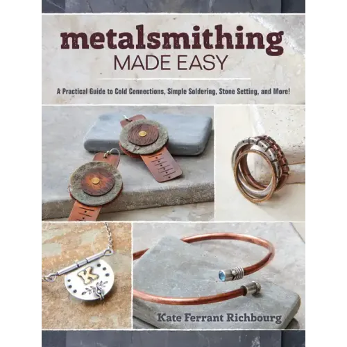 Metalsmithing Made Easy: A Practical Guide to Cold Connections, Simple Soldering, Stone Setting, and More