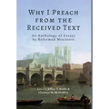 Why I Preach from the Received Text: An Anthology of Essays by Reformed Ministers