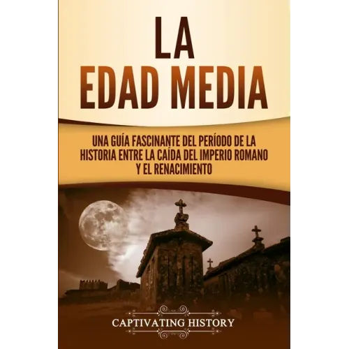 La Edad Media: Una Guía fascinante del período de la historia entre la caída del Imperio romano y el Renacimiento