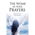 The Womb of Your Prayers: Birthing God's Answers to Your Intercession