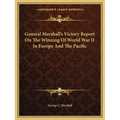 General Marshall's Victory Report on the Winning of World War II in Europe and the Pacific