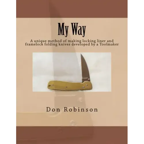 My Way: This book teaches a unique method of making a framelock or locking liner folding knife developed by a Toolmaker
