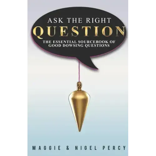 Ask The Right Question: The Essential Sourcebook Of Good Dowsing Questions