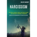 Narcissism: Learn How to Identify, Disarm, and Protect Yourself From Narcissists, Sociopaths, Psychopaths (Healing From the Manipu