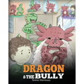 Dragon and The Bully: Teach Your Dragon How To Deal With The Bully. A Cute Children Story To Teach Kids About Dealing with Bullying in Schools.