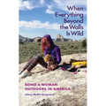 When Everything Beyond the Walls Is Wild: Being a Woman Outdoors in America