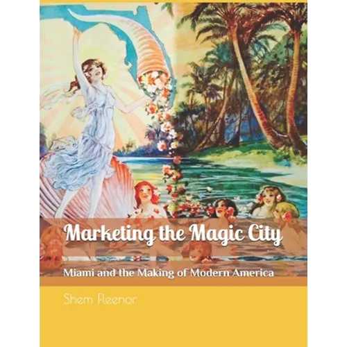 Marketing the Magic City: Miami and the Making of Modern America, 1896 - 1920s