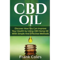 CBD Oil: Discover How You Can Improve Your Health by Using CBD Hemp Oil With Simple And Effective Methods