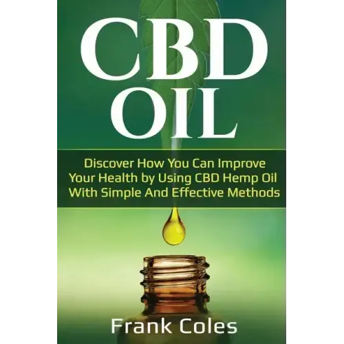 CBD Oil: Discover How You Can Improve Your Health by Using CBD Hemp Oil With Simple And Effective Methods