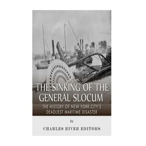 The Sinking of the General Slocum: The History of New York City's Deadliest Maritime Disaster