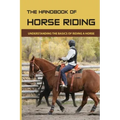 The Handbook Of Horse Riding: Understanding The Basics Of Riding A Horse: How To Ride A Horse Step By Step