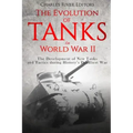 The Evolution of Tanks in World War II: The Development of New Tanks and Tactics during History's Deadliest War