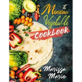 The Mexican Vegetable Cookbook: 60 Authentic Mexican Vegetable Recipes, and Much More!