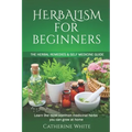 Herbalism for Beginners: The Herbal Remedies & Self Medicine guide. Learn the most common Medicinal Herbs you can Grow at Home.