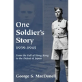 One Soldier's Story: 1939-1945: From the Fall of Hong Kong to the Defeat of Japan
