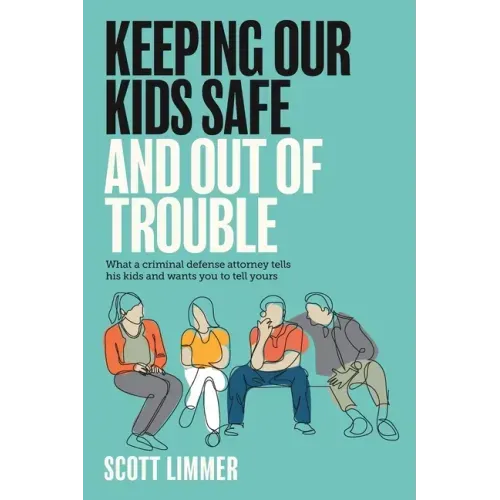 Keeping Our Kids Safe and Out of Trouble: What a Criminal Defense Attorney Tells His Kids and Wants You to Tell Yours