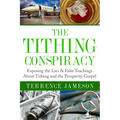 The Tithing Conspiracy: Exposing the Lies & False Teachings About Tithing and the Prosperity Gospel