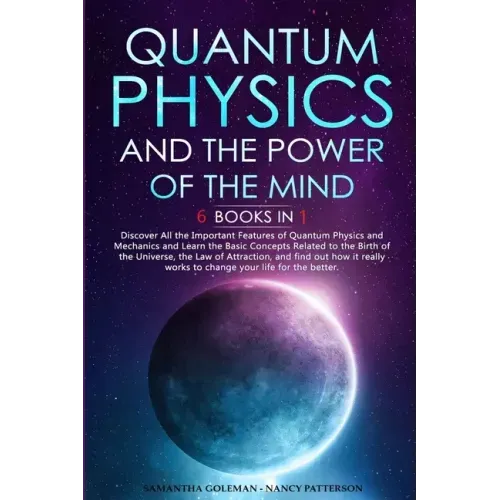 Quantum Physics and The Power of the Mind: 6 BOOKS IN 1 Discover All the Important Features of Quantum Physics and Mechanics and Learn the Basic Conce
