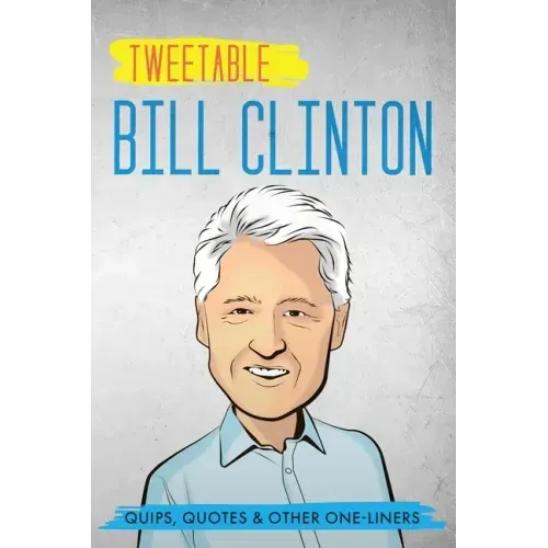 Tweetable Bill Clinton: Quips, Quotes & Other One-Liners