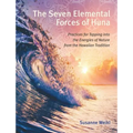 The Seven Elemental Forces of Huna: Practices for Tapping Into the Energies of Nature from the Hawaiian Tradition
