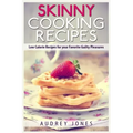 Skinny Cooking Recipes: Low calorie recipes for your favorite guilty pleasures