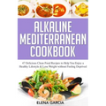 Alkaline Mediterranean Cookbook: 47 Delicious Clean Food Recipes to Help You Enjoy a Healthy Lifestyle and Lose Weight without Feeling Deprived