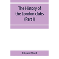 The history of the London clubs, or, The citizens' pastime (Part I)