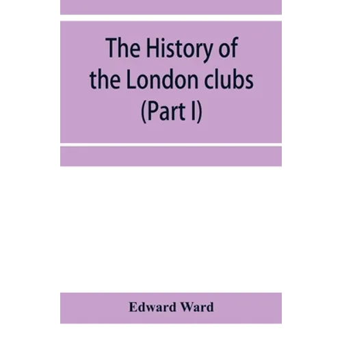The history of the London clubs, or, The citizens' pastime (Part I)