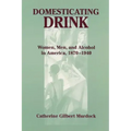 Domesticating Drink: Women, Men, and Alcohol in America, 1870-1940
