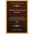 The Book Of American Pastimes: Containing A History Of The Principal Baseball, Cricket, Rowing, And Yachting Clubs Of The United States (1866)