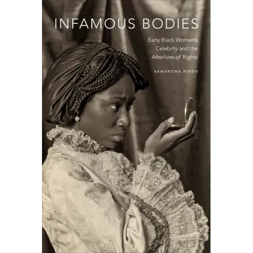 Infamous Bodies: Early Black Women's Celebrity and the Afterlives of Rights