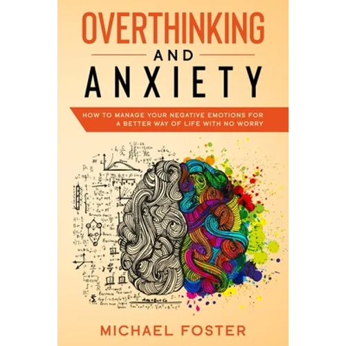 Overthinking and Anxiety: How To Manage Your Negative Emotions For a Better Way Of Life With No Worry