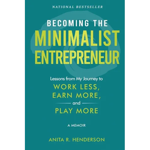 Becoming the Minimalist Entrepreneur: Lessons from My Journey to Work Less, Earn More, and Play More - A Memoir