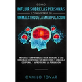 Cómo influir sobre las personas y convertirse en un maestro de la manipulación: Métodas comprobados para analizar a las personas, controlar tus emocio