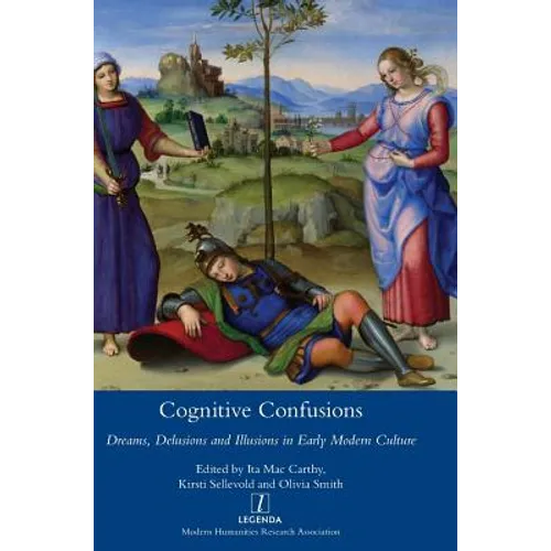 Cognitive Confusions: Dreams, Delusions and Illusions in Early Modern Culture: Dreams, Delusions and Illusions in Early Modern Culture