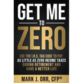 Get Me to ZERO: Use the 2022 I.R.S. Tax Code to Pay as Little as ZERO Income Taxes During Retirement and Have a Better Life
