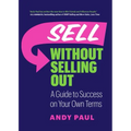 Sell Without Selling Out: A Guide to Success on Your Own Terms