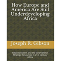 How Europe and America Are Still Underdeveloping Africa: Neocolonialism and the Scramble for Strategic Resources in 21st Century Africa