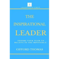 The Inspirational Leader: Inspire Your Team To Believe In The Impossible