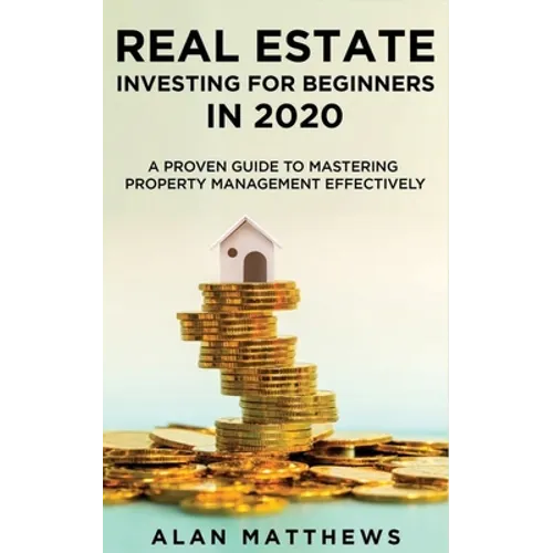 Real Estate Investing For Beginners In 2020: A Proven Guide To Mastering Property Management Effectively
