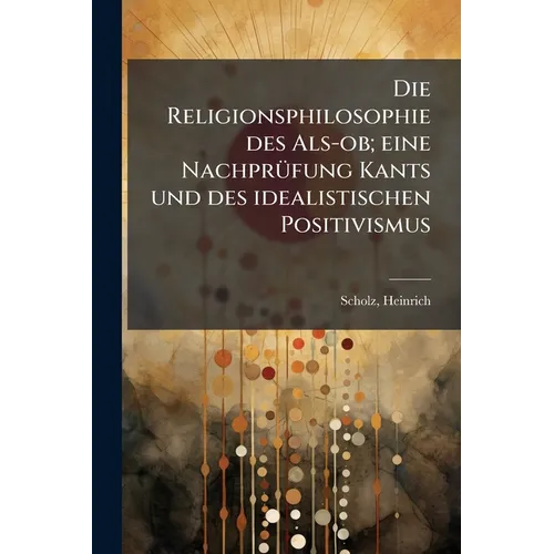 Die Religionsphilosophie des Als-ob; eine Nachprüfung Kants und des idealistischen Positivismus