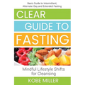Clear Guide to Fasting: Basic Guide to Intermittent, Alternate-Day and Extended Fasting. Mindful Lifestyle Shifts for Cleansing