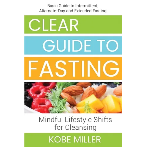 Clear Guide to Fasting: Basic Guide to Intermittent, Alternate-Day and Extended Fasting. Mindful Lifestyle Shifts for Cleansing